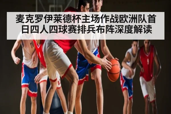 麦克罗伊莱德杯主场作战欧洲队首日四人四球赛排兵布阵深度解读